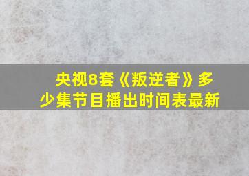 央视8套《叛逆者》多少集节目播出时间表最新