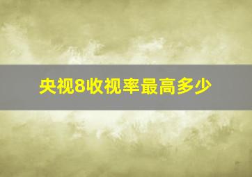 央视8收视率最高多少