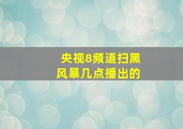 央视8频道扫黑风暴几点播出的