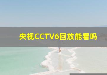 央视CCTV6回放能看吗