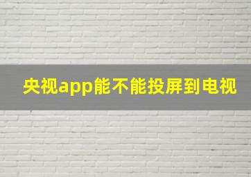 央视app能不能投屏到电视