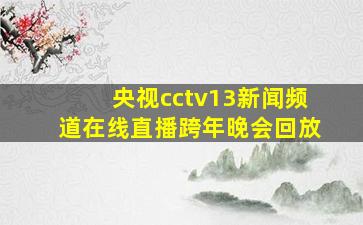 央视cctv13新闻频道在线直播跨年晚会回放