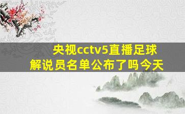 央视cctv5直播足球解说员名单公布了吗今天