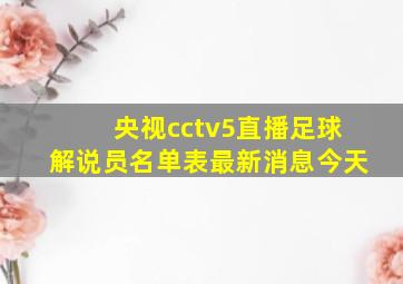 央视cctv5直播足球解说员名单表最新消息今天