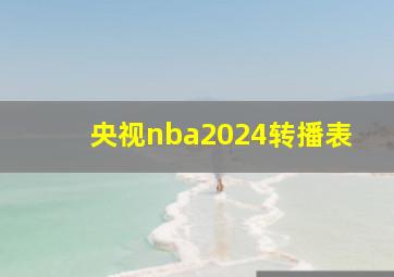 央视nba2024转播表