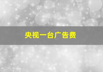 央视一台广告费