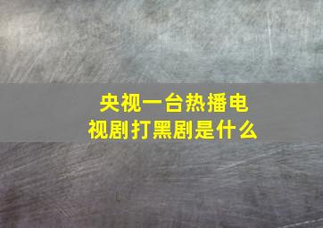 央视一台热播电视剧打黑剧是什么