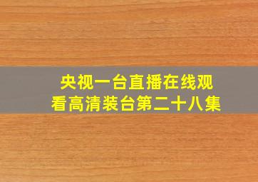 央视一台直播在线观看高清装台第二十八集