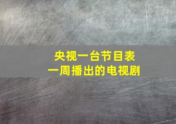 央视一台节目表一周播出的电视剧