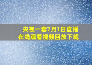 央视一套7月1日直播在线观看视频回放下载