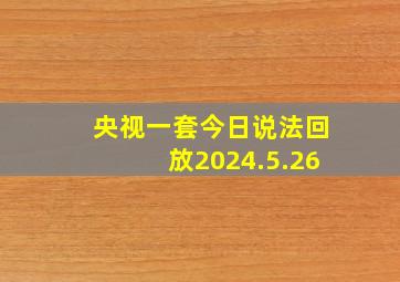 央视一套今日说法回放2024.5.26