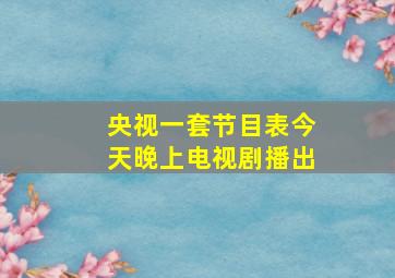 央视一套节目表今天晚上电视剧播出