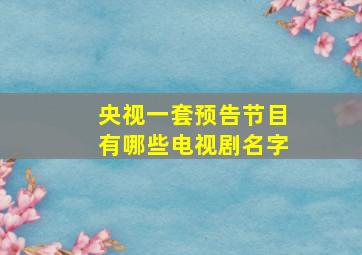 央视一套预告节目有哪些电视剧名字