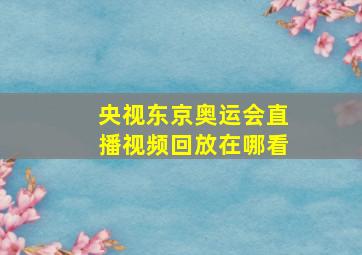 央视东京奥运会直播视频回放在哪看