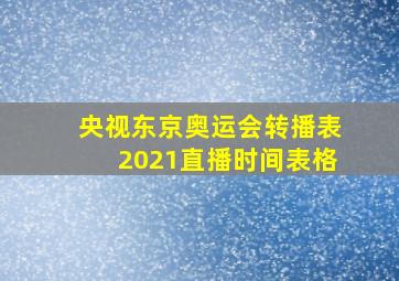 央视东京奥运会转播表2021直播时间表格