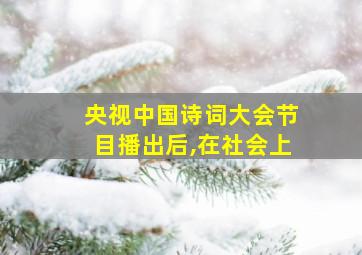 央视中国诗词大会节目播出后,在社会上