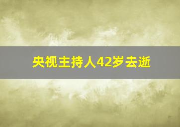 央视主持人42岁去逝