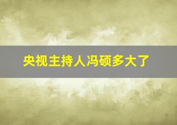 央视主持人冯硕多大了