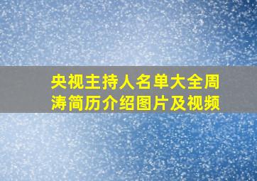 央视主持人名单大全周涛简历介绍图片及视频