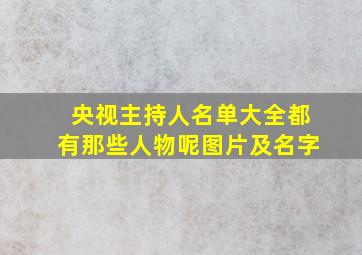 央视主持人名单大全都有那些人物呢图片及名字