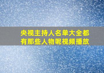 央视主持人名单大全都有那些人物呢视频播放