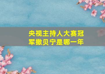 央视主持人大赛冠军撒贝宁是哪一年