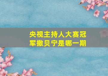 央视主持人大赛冠军撒贝宁是哪一期