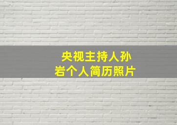 央视主持人孙岩个人简历照片