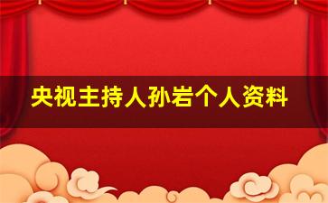 央视主持人孙岩个人资料