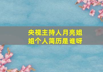 央视主持人月亮姐姐个人简历是谁呀