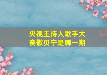 央视主持人歌手大赛撒贝宁是哪一期