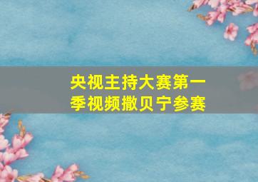 央视主持大赛第一季视频撒贝宁参赛