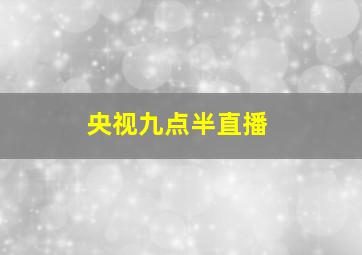 央视九点半直播