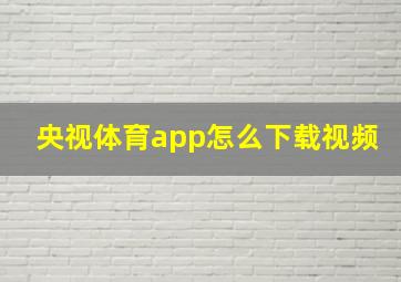 央视体育app怎么下载视频