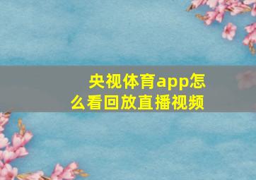 央视体育app怎么看回放直播视频