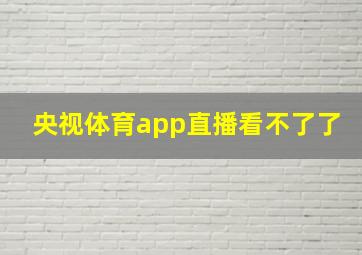 央视体育app直播看不了了