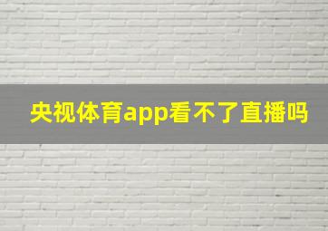 央视体育app看不了直播吗