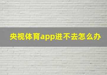 央视体育app进不去怎么办