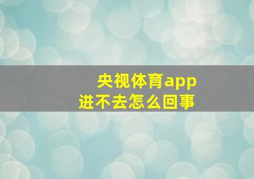 央视体育app进不去怎么回事