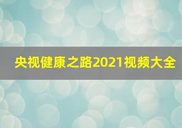 央视健康之路2021视频大全