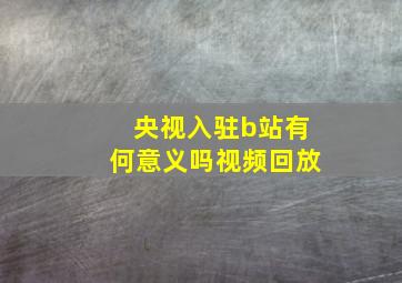 央视入驻b站有何意义吗视频回放