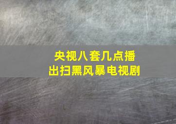 央视八套几点播出扫黑风暴电视剧