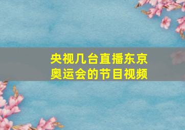 央视几台直播东京奥运会的节目视频