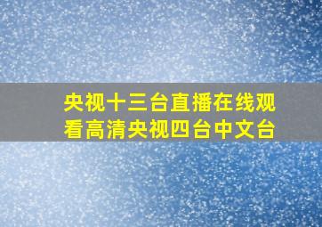 央视十三台直播在线观看高清央视四台中文台