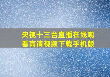 央视十三台直播在线观看高清视频下载手机版