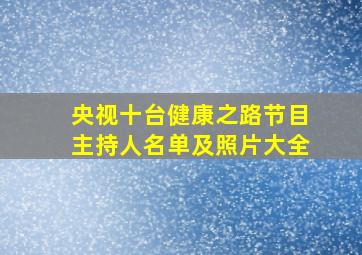 央视十台健康之路节目主持人名单及照片大全