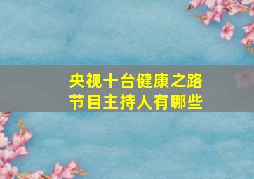 央视十台健康之路节目主持人有哪些