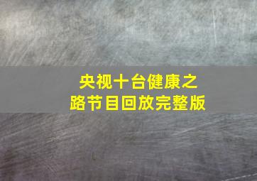 央视十台健康之路节目回放完整版