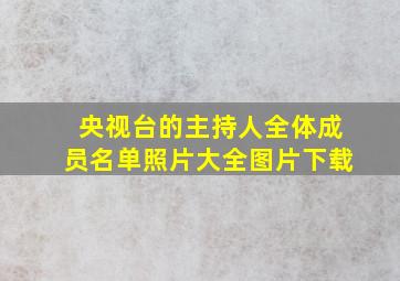 央视台的主持人全体成员名单照片大全图片下载