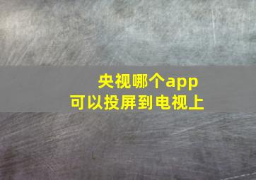 央视哪个app可以投屏到电视上